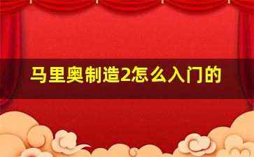 马里奥制造2怎么入门的