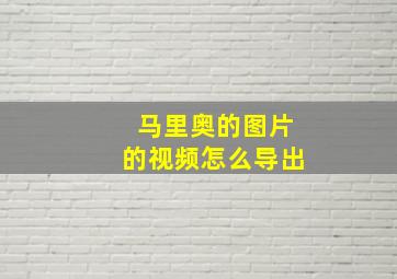 马里奥的图片的视频怎么导出