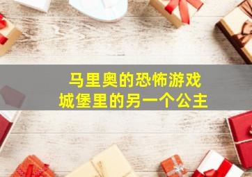 马里奥的恐怖游戏城堡里的另一个公主