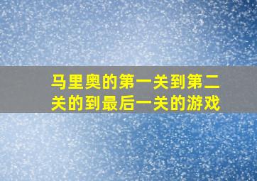 马里奥的第一关到第二关的到最后一关的游戏