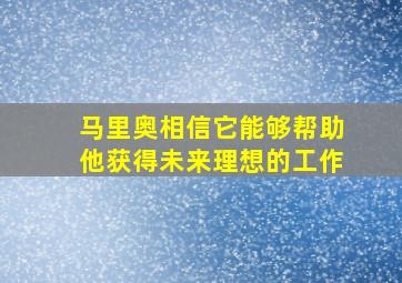 马里奥相信它能够帮助他获得未来理想的工作