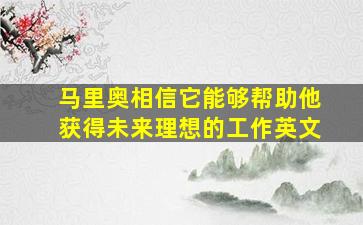 马里奥相信它能够帮助他获得未来理想的工作英文