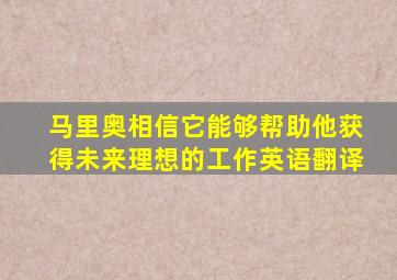 马里奥相信它能够帮助他获得未来理想的工作英语翻译