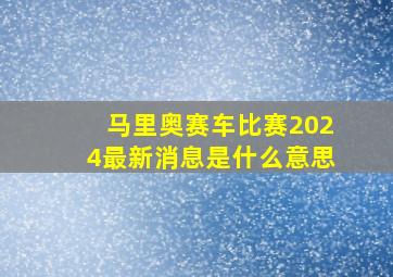 马里奥赛车比赛2024最新消息是什么意思