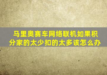 马里奥赛车网络联机如果积分家的太少扣的太多该怎么办