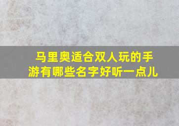 马里奥适合双人玩的手游有哪些名字好听一点儿