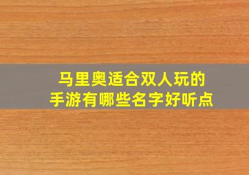 马里奥适合双人玩的手游有哪些名字好听点