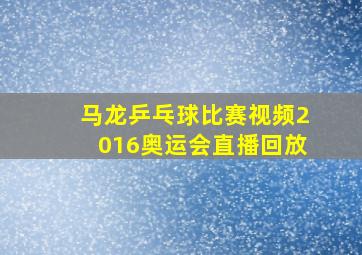 马龙乒乓球比赛视频2016奥运会直播回放