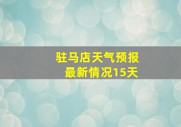 驻马店天气预报最新情况15天