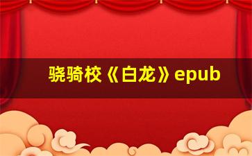 骁骑校《白龙》epub