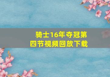 骑士16年夺冠第四节视频回放下载