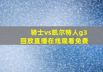 骑士vs凯尔特人g3回放直播在线观看免费