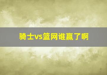 骑士vs篮网谁赢了啊