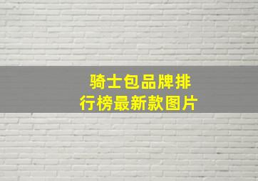 骑士包品牌排行榜最新款图片