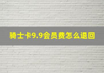 骑士卡9.9会员费怎么退回