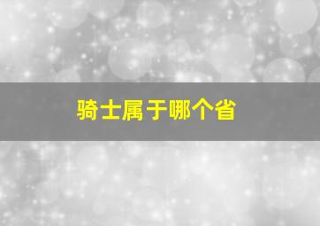 骑士属于哪个省