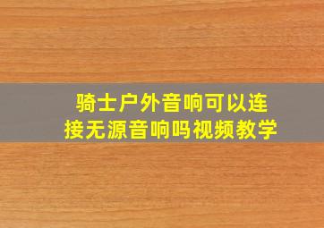 骑士户外音响可以连接无源音响吗视频教学