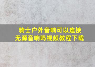 骑士户外音响可以连接无源音响吗视频教程下载