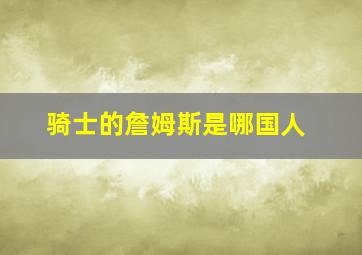 骑士的詹姆斯是哪国人