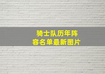 骑士队历年阵容名单最新图片