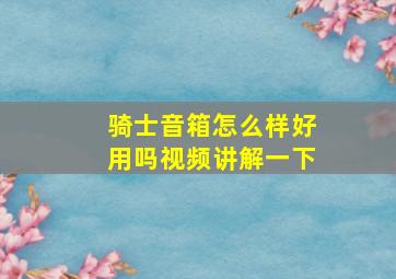 骑士音箱怎么样好用吗视频讲解一下