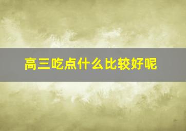 高三吃点什么比较好呢