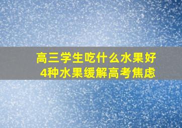 高三学生吃什么水果好4种水果缓解高考焦虑