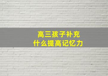 高三孩子补充什么提高记忆力