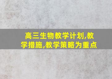 高三生物教学计划,教学措施,教学策略为重点