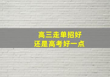 高三走单招好还是高考好一点