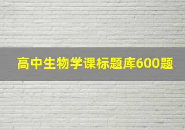 高中生物学课标题库600题