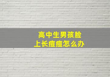 高中生男孩脸上长痘痘怎么办