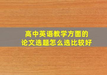 高中英语教学方面的论文选题怎么选比较好