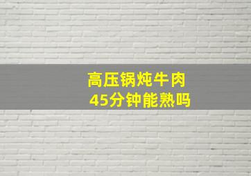 高压锅炖牛肉45分钟能熟吗