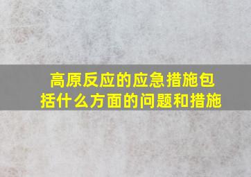 高原反应的应急措施包括什么方面的问题和措施