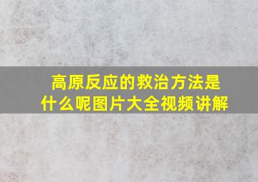 高原反应的救治方法是什么呢图片大全视频讲解