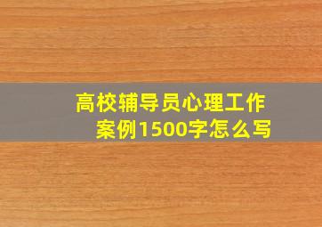 高校辅导员心理工作案例1500字怎么写