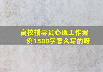 高校辅导员心理工作案例1500字怎么写的呀