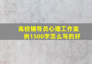 高校辅导员心理工作案例1500字怎么写的好