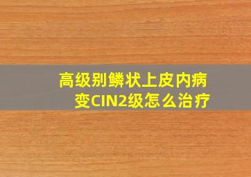 高级别鳞状上皮内病变CIN2级怎么治疗