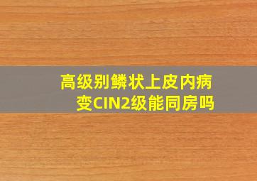 高级别鳞状上皮内病变CIN2级能同房吗