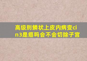 高级别鳞状上皮内病变cin3是癌吗会不会切除子宫