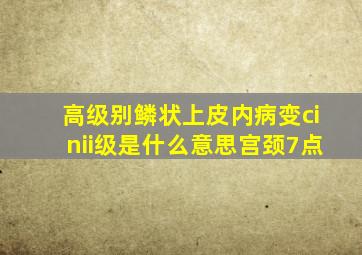 高级别鳞状上皮内病变cinii级是什么意思宫颈7点