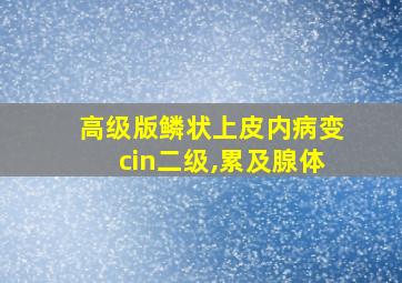 高级版鳞状上皮内病变cin二级,累及腺体