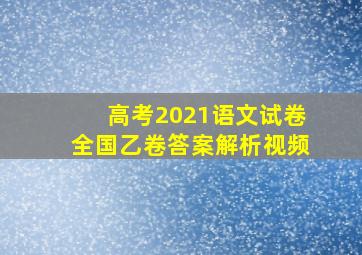 高考2021语文试卷全国乙卷答案解析视频