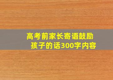 高考前家长寄语鼓励孩子的话300字内容