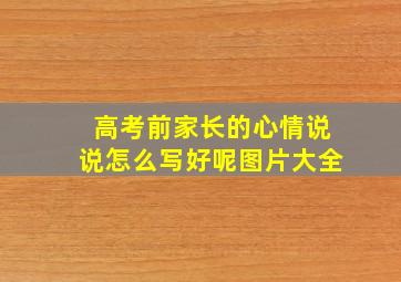 高考前家长的心情说说怎么写好呢图片大全