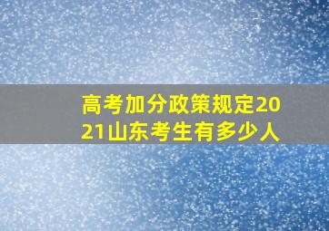 高考加分政策规定2021山东考生有多少人