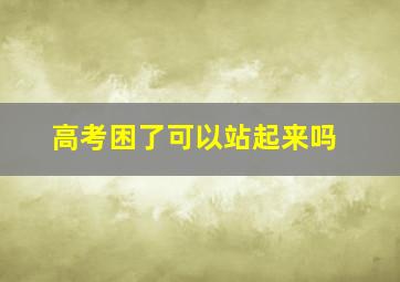 高考困了可以站起来吗