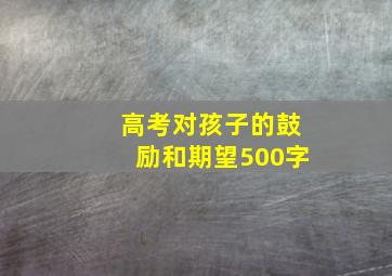 高考对孩子的鼓励和期望500字